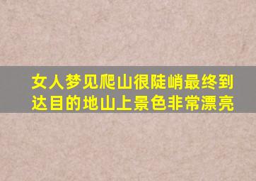 女人梦见爬山很陡峭最终到达目的地山上景色非常漂亮