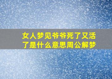 女人梦见爷爷死了又活了是什么意思周公解梦