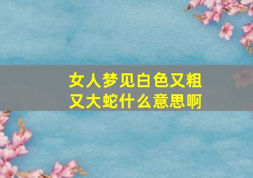 女人梦见白色又粗又大蛇什么意思啊