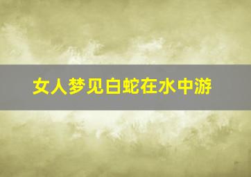 女人梦见白蛇在水中游