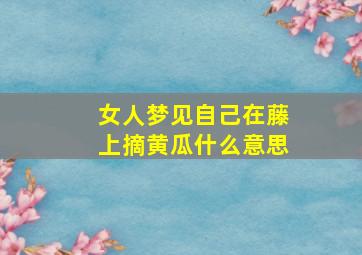 女人梦见自己在藤上摘黄瓜什么意思