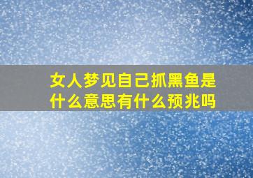 女人梦见自己抓黑鱼是什么意思有什么预兆吗