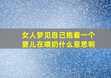 女人梦见自己抱着一个婴儿在喂奶什么意思啊