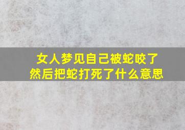 女人梦见自己被蛇咬了然后把蛇打死了什么意思