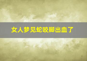 女人梦见蛇咬脚出血了