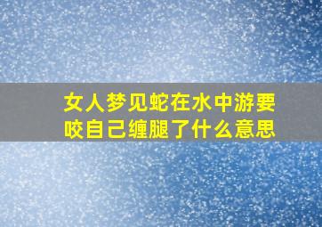 女人梦见蛇在水中游要咬自己缠腿了什么意思