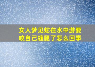 女人梦见蛇在水中游要咬自己缠腿了怎么回事