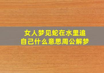 女人梦见蛇在水里追自己什么意思周公解梦