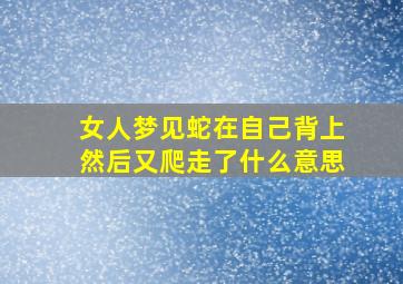 女人梦见蛇在自己背上然后又爬走了什么意思