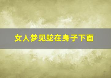 女人梦见蛇在身子下面