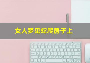 女人梦见蛇爬房子上