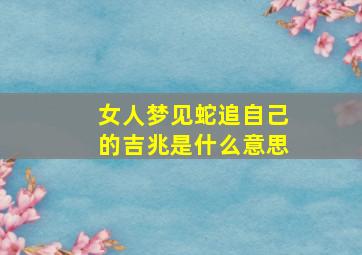 女人梦见蛇追自己的吉兆是什么意思