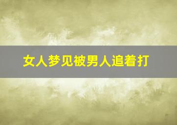 女人梦见被男人追着打