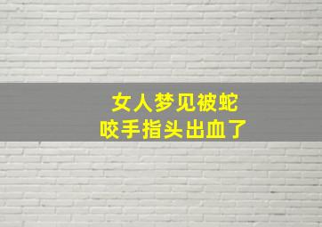 女人梦见被蛇咬手指头出血了