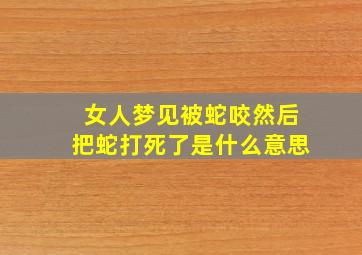 女人梦见被蛇咬然后把蛇打死了是什么意思