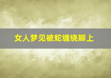 女人梦见被蛇缠绕脚上