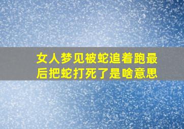 女人梦见被蛇追着跑最后把蛇打死了是啥意思