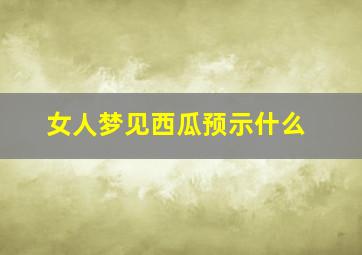 女人梦见西瓜预示什么