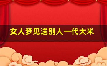 女人梦见送别人一代大米