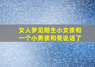 女人梦见陌生小女孩和一个小男孩和我说话了