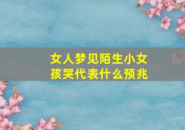 女人梦见陌生小女孩哭代表什么预兆