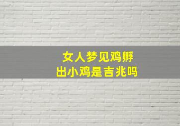 女人梦见鸡孵出小鸡是吉兆吗