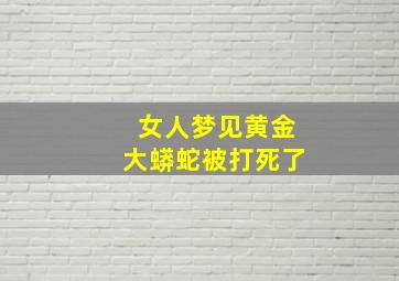 女人梦见黄金大蟒蛇被打死了