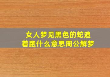 女人梦见黑色的蛇追着跑什么意思周公解梦