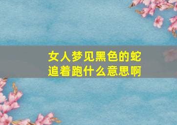 女人梦见黑色的蛇追着跑什么意思啊