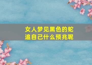 女人梦见黑色的蛇追自己什么预兆呢