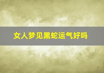 女人梦见黑蛇运气好吗