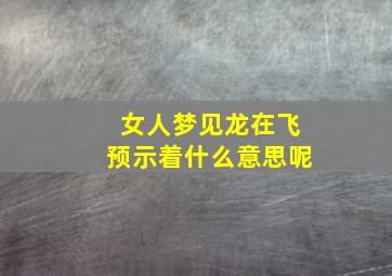 女人梦见龙在飞预示着什么意思呢