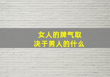 女人的脾气取决于男人的什么