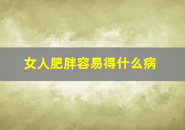 女人肥胖容易得什么病