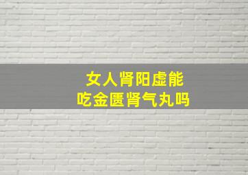 女人肾阳虚能吃金匮肾气丸吗