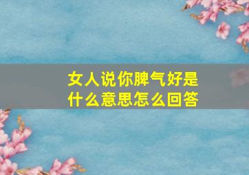 女人说你脾气好是什么意思怎么回答