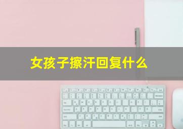 女孩子擦汗回复什么