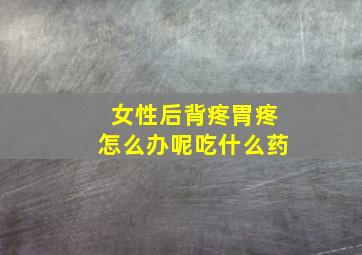 女性后背疼胃疼怎么办呢吃什么药