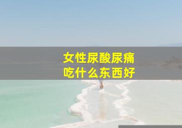 女性尿酸尿痛吃什么东西好