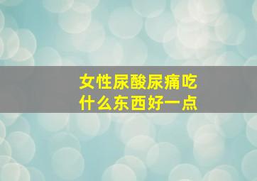 女性尿酸尿痛吃什么东西好一点