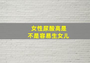 女性尿酸高是不是容易生女儿