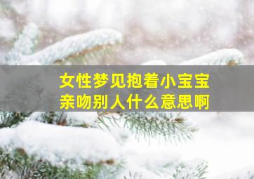 女性梦见抱着小宝宝亲吻别人什么意思啊