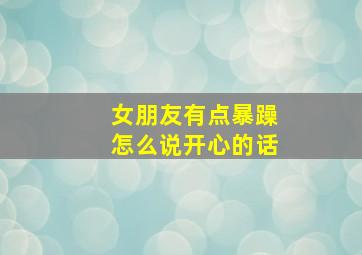 女朋友有点暴躁怎么说开心的话