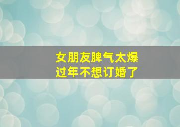 女朋友脾气太爆过年不想订婚了