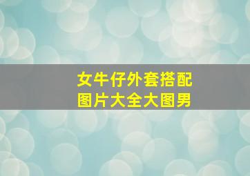 女牛仔外套搭配图片大全大图男