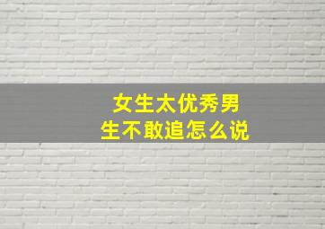 女生太优秀男生不敢追怎么说