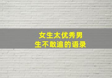 女生太优秀男生不敢追的语录