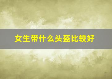 女生带什么头盔比较好