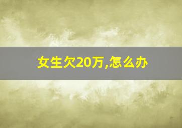 女生欠20万,怎么办