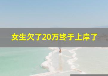 女生欠了20万终于上岸了